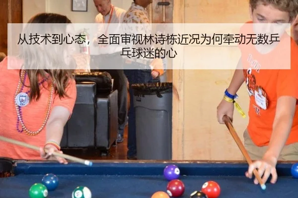从技术到心态，全面审视林诗栋近况为何牵动无数乒乓球迷的心